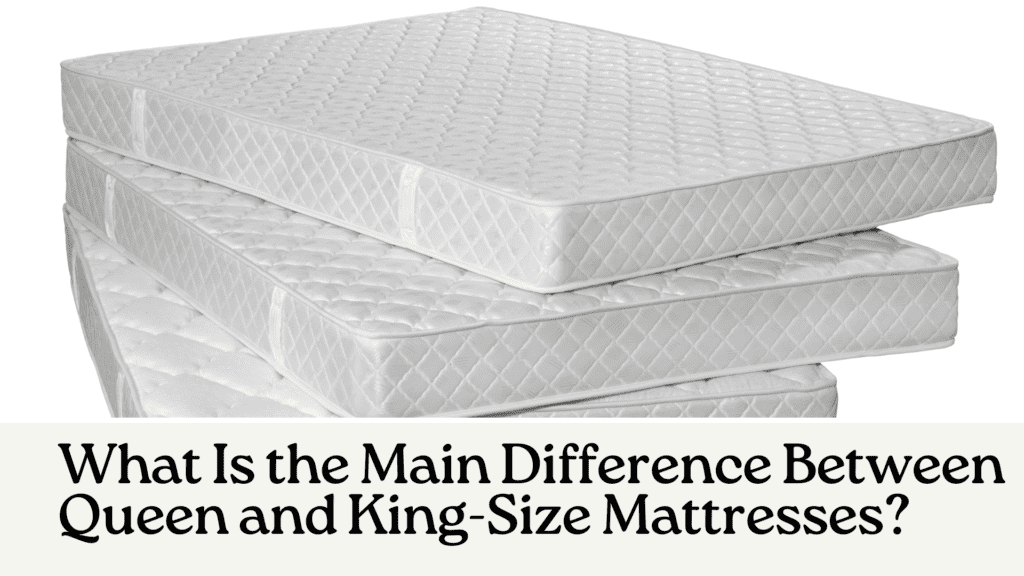 What Is the Main Difference Between Queen and King-Size Mattresses